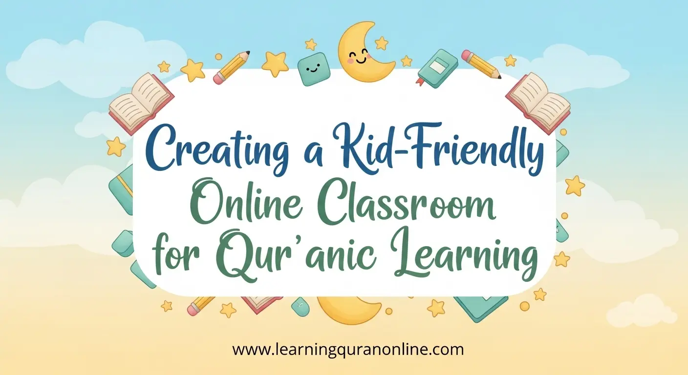 Creating a Kid-Friendly Online Classroom for Qur’anic Learning
