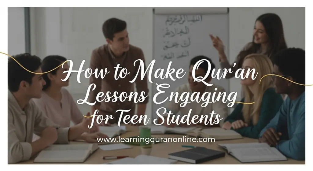 How to Make Qur’an Lessons Engaging for Teen Students