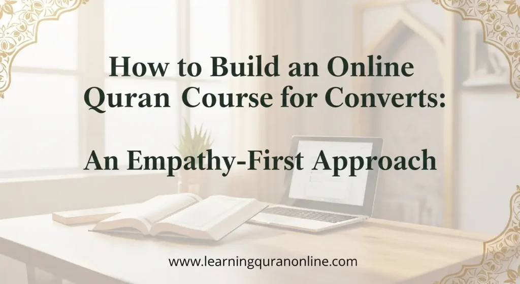 How to Build an Online Quran Course for Converts: An Empathy-First Approach