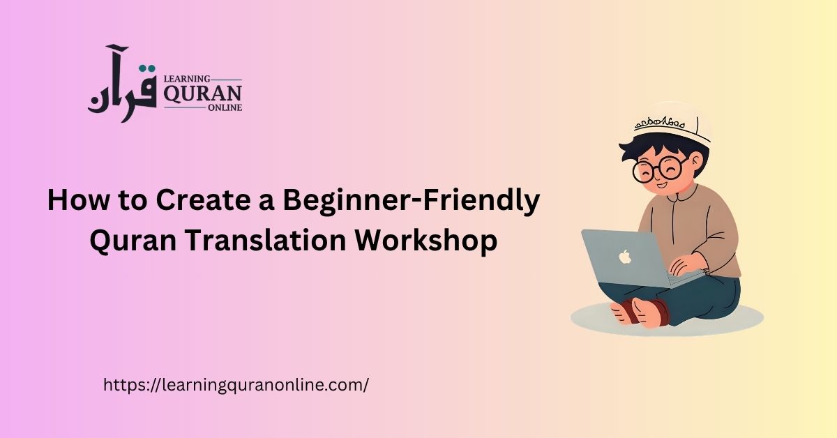 How to Create a Beginner-Friendly Quran Translation Workshop