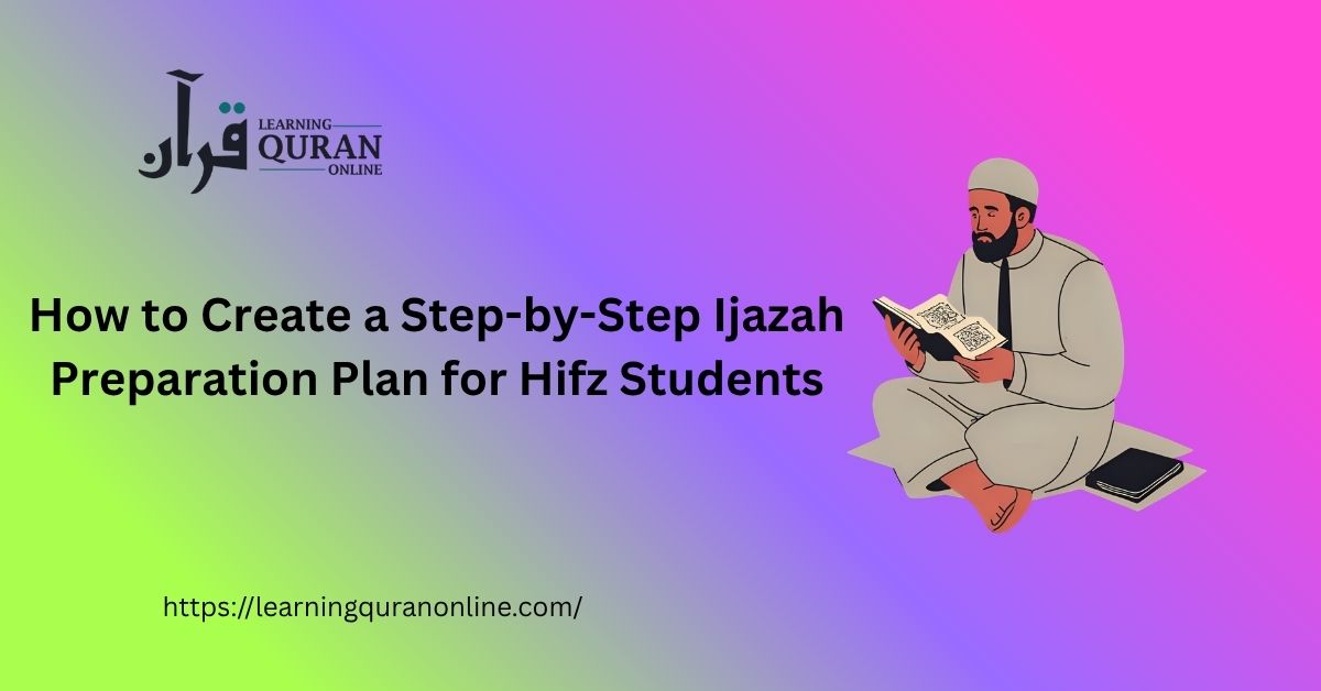 How to Create a Step-by-Step Ijazah Preparation Plan for Hifz Students