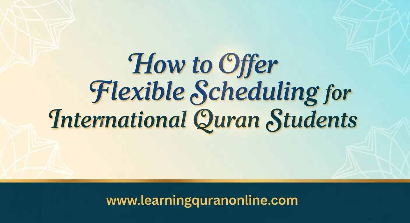 How to Offer Flexible Scheduling for International Quran Students