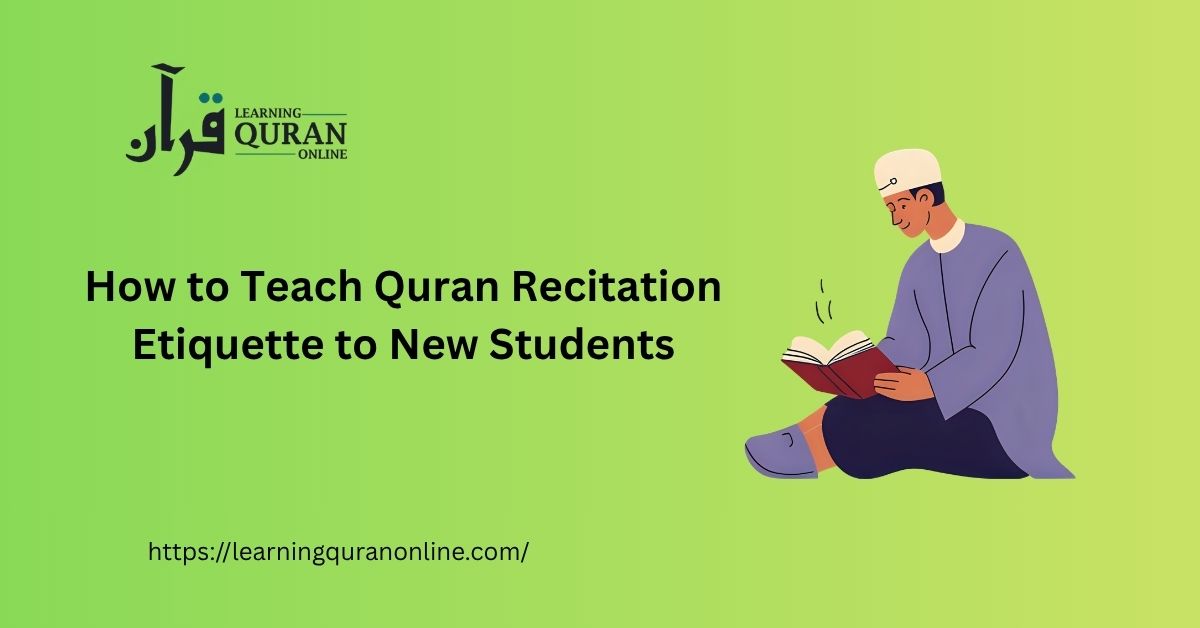 How to Teach Quran Recitation Etiquette to New Students