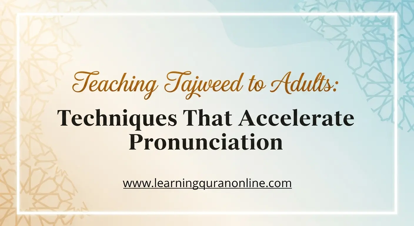 Teaching Tajweed to Adults: Techniques That Accelerate Pronunciation