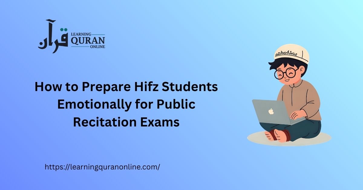 How to Prepare Hifz Students Emotionally for Public Recitation Exams