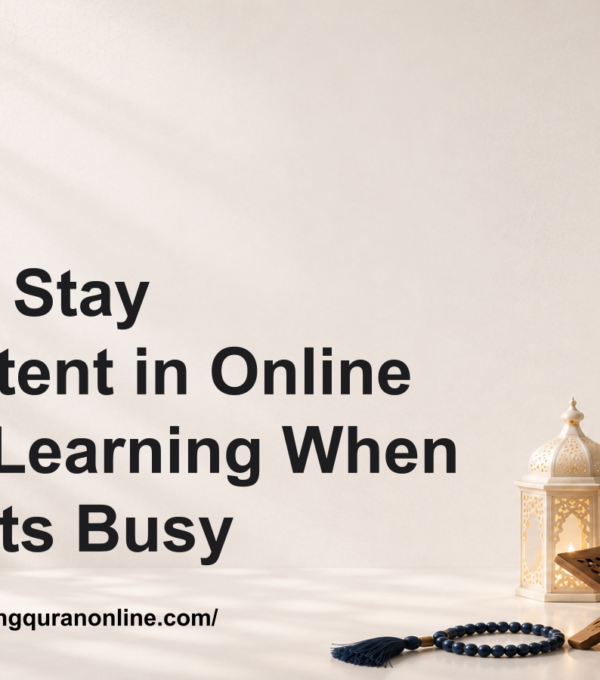 How to Stay Consistent in Online Quran Learning When Life Gets Busy