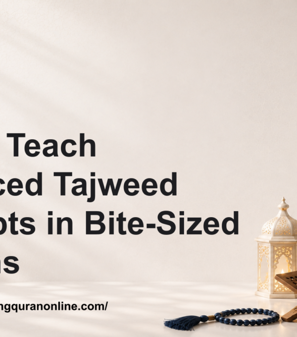 How to Teach Advanced Tajweed Concepts in Bite-Sized Lessons