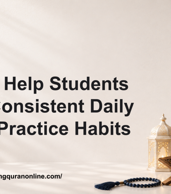 How to Help Students Build Consistent Daily Quran Practice Habits